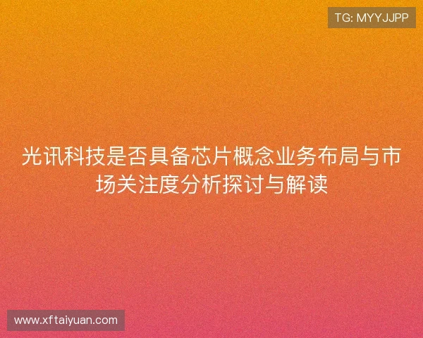 光讯科技是否具备芯片概念业务布局与市场关注度分析探讨与解读